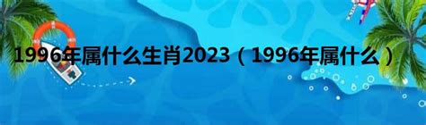 1996年属|1996年属什么生肖 1996年属什么的生肖